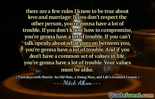我知道有一些关于爱情和婚姻的规则：如果您不尊重另一个人，您将遇到很多麻烦。如果您不知道如何妥协，您将遇到很多麻烦。如果您不能公开谈论您之间发生的事情，那么您将遇到很多麻烦。而且，如果您没有生活中的共同价值观，那么您将遇到很多麻烦。您的价值一定是相同的。