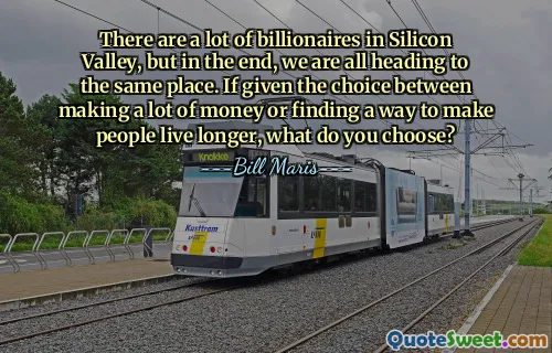 There are a lot of billionaires in Silicon Valley, but in the end, we are all heading to the same place. If given the choice between making a lot of money or finding a way to make people live longer, what do you choose?