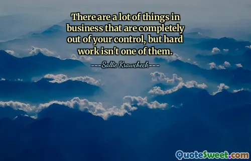 There are a lot of things in business that are completely out of your control, but hard work isn't one of them.