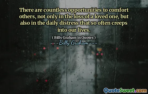There are countless opportunities to comfort others, not only in the loss of a loved one, but also in the daily distress that so often creeps into our lives.
