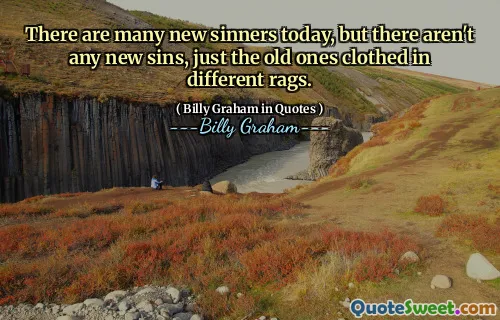There are many new sinners today, but there aren't any new sins, just the old ones clothed in different rags.