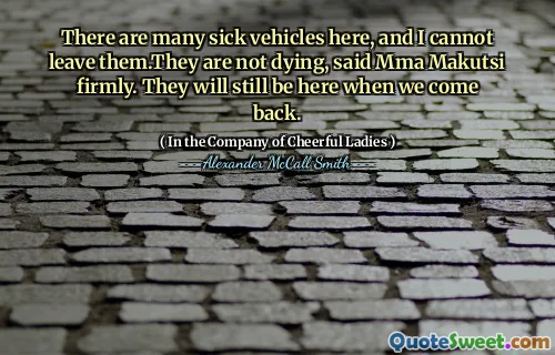 MMA Makutsi坚定地说，这里有很多病车，我不能离开它们。当我们回来时，他们仍然会在这里。