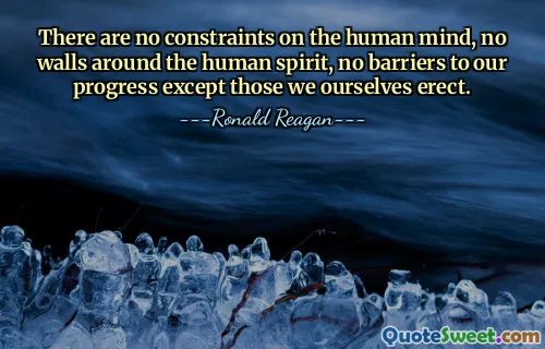 There are no constraints on the human mind, no walls around the human spirit, no barriers to our progress except those we ourselves erect.