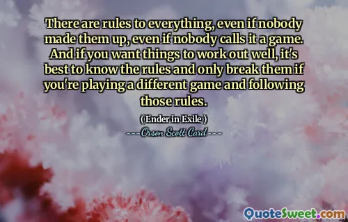There are rules to everything, even if nobody made them up, even if nobody calls it a game. And if you want things to work out well, it's best to know the rules and only break them if you're playing a different game and following those rules.