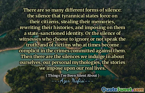 沉默有许多不同形式的：暴政对他们的公民施加的沉默，窃取记忆，重写历史并将其强加于国家批准的身份。或选择忽略或不说出真相的证人的沉默以及有时会成为对他们犯下的罪行的受害者的沉默。然后，我们沉迷于自己，我们的个人神话以及我们对现实生活的故事。