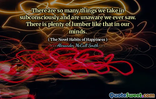 我们在潜意识中有很多事情，我们从未意识到。我们脑海中有很多这样的木材。