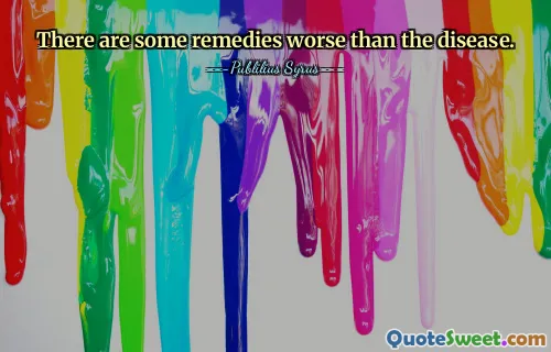 There are some remedies worse than the disease.