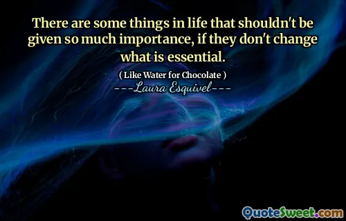 There are some things in life that shouldn't be given so much importance, if they don't change what is essential.