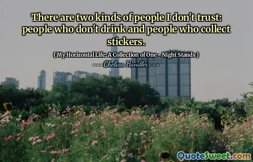 There are two kinds of people I don't trust: people who don't drink and people who collect stickers.