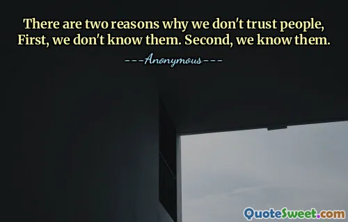 There are two reasons why we don't trust people, First, we don't know them. Second, we know them.