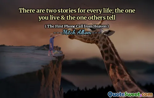 There are two stories for every life; the one you live & the one others tell