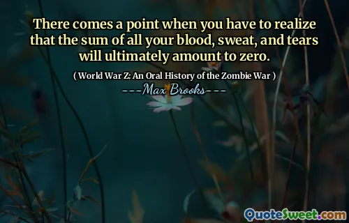 There comes a point when you have to realize that the sum of all your blood, sweat, and tears will ultimately amount to zero.