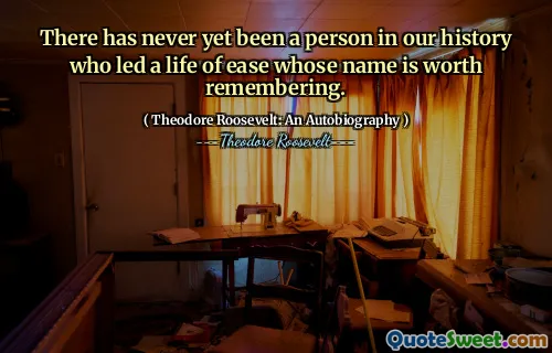 There has never yet been a person in our history who led a life of ease whose name is worth remembering.