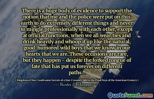 有大量证据支持我和警察在地球上做极大的事情，而从未在官方职能上进行专业交往，而彼此之间永远不会互相交往，当我们所有人都穿着纽带和饮酒时，我们在我们内心深处知道的那样，他们是罕见的。