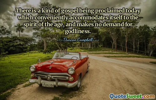 There is a kind of gospel being proclaimed today which conveniently accommodates itself to the spirit of the age, and makes no demand for godliness.