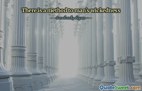 There is a method to man's wickedness