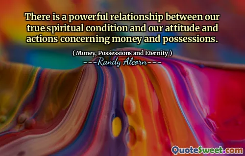 There is a powerful relationship between our true spiritual condition and our attitude and actions concerning money and possessions.