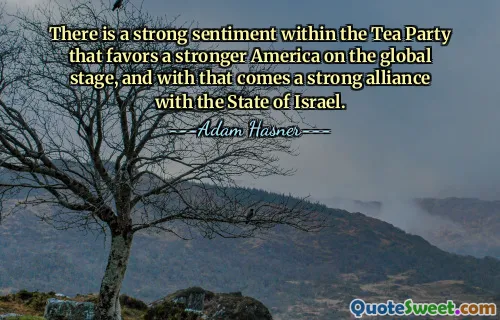 Det finns en stark känsla inom Tea Party som gynnar ett starkare Amerika på den globala scenen, och med det följer en stark allians med staten Israel.