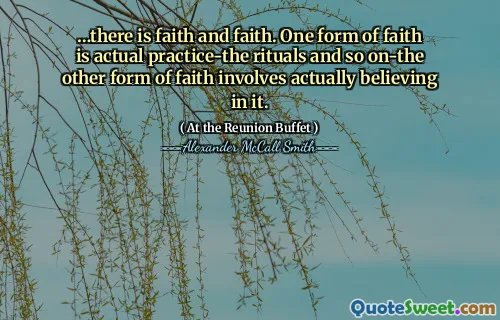 …there is faith and faith. One form of faith is actual practice-the rituals and so on-the other form of faith involves actually believing in it.