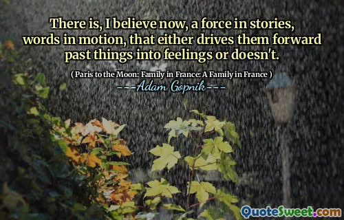 Acredito que agora existe uma força em histórias, palavras em movimento, que as levam a encaminhar as coisas a sentimentos ou não.