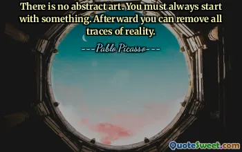 There is no abstract art. You must always start with something. Afterward you can remove all traces of reality.