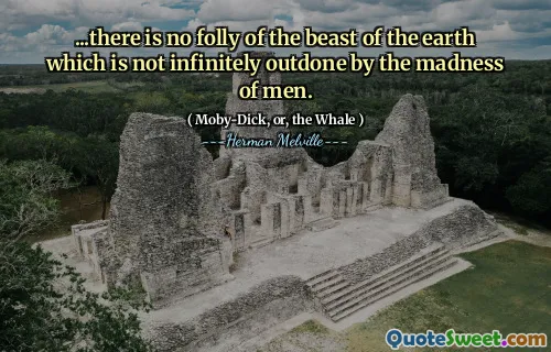 ... Det finns ingen dårskap från jordens djur som inte är oändligt överträffat av människors galenskap.