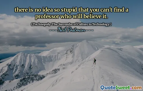 there is no idea so stupid that you can't find a professor who will believe it.