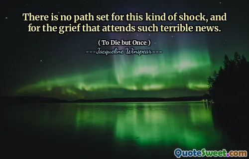 There is no path set for this kind of shock, and for the grief that attends such terrible news.