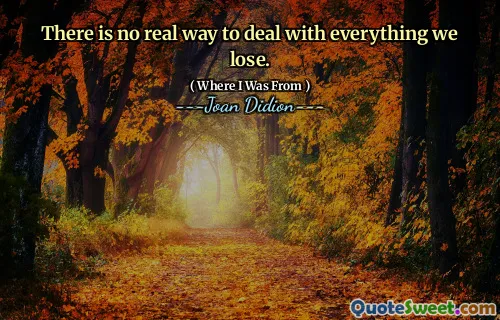 There is no real way to deal with everything we lose.