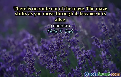 There is no route out of the maze. The maze shifts as you move through it, because it is alive.