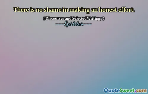 There is no shame in making an honest effort.
