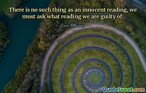 There is no such thing as an innocent reading, we must ask what reading we are guilty of.