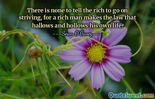 Nie ma nikogo, kto by powiedział bogatym, aby nadal starali się, gdyż bogaty człowiek stanowi prawo, które uświęca i wyniszcza jego własne życie.