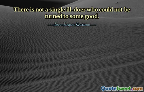 There is not a single ill-doer who could not be turned to some good.