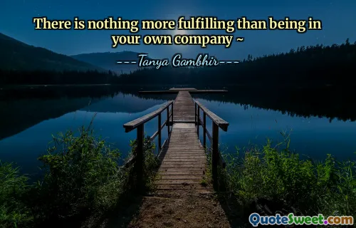 There is nothing more fulfilling than being in your own company ~