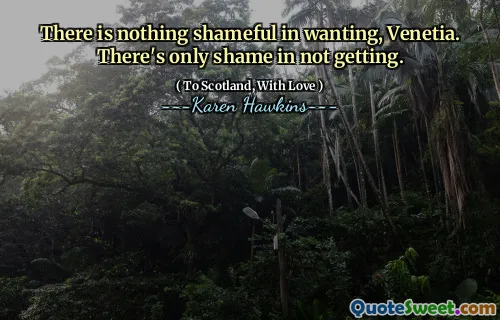 There is nothing shameful in wanting, Venetia. There's only shame in not getting.