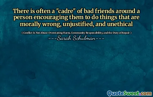 There is often a "cadre" of bad friends around a person encouraging them to do things that are morally wrong, unjustified, and unethical