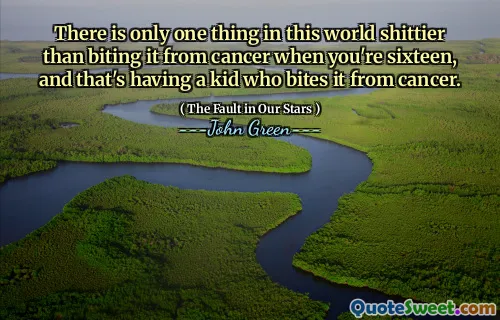 There is only one thing in this world shittier than biting it from cancer when you're sixteen, and that's having a kid who bites it from cancer.