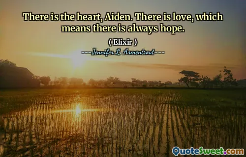 There is the heart, Aiden. There is love, which means there is always hope.
