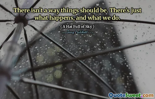 There isn't a way things should be. There's just what happens, and what we do.