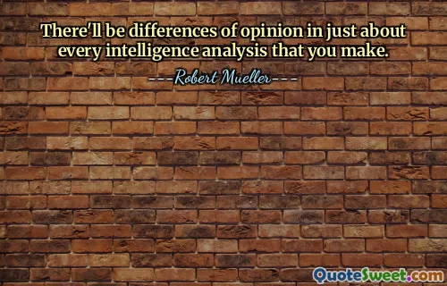 There'll be differences of opinion in just about every intelligence analysis that you make.