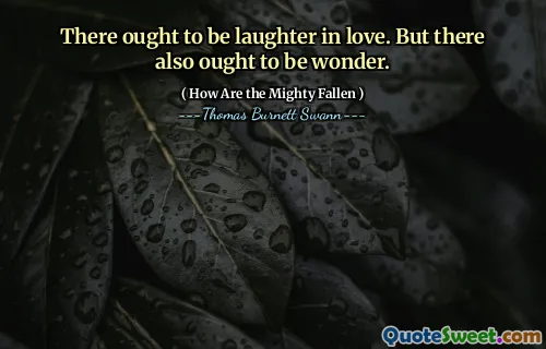 There ought to be laughter in love. But there also ought to be wonder.