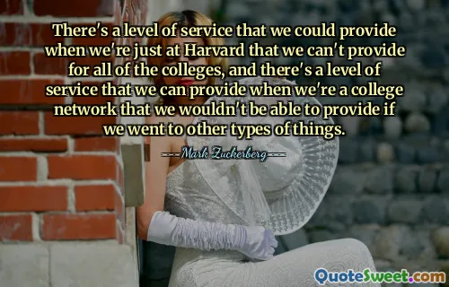 जब हम हार्वर्ड में होते हैं तो हम एक स्तर की सेवा प्रदान कर सकते हैं जिसे हम सभी कॉलेजों के लिए प्रदान नहीं कर सकते हैं, और एक सेवा का एक स्तर है जिसे हम तब प्रदान कर सकते हैं जब हम एक कॉलेज नेटवर्क होते हैं जिसे हम अन्य प्रकार की चीजों में जाने पर प्रदान नहीं कर पाएंगे।