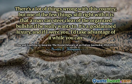 Mit diesem Land sind viele Dinge falsch, aber eines der wenigen Dinge, die immer noch richtig sind, ist, dass ein Mann sich von dem organisierten Bullshit fernhalten kann, wenn er wirklich will. Es ist ein verdammter Luxus, und wenn ich Sie wäre, würde ich ihn ausnutzen, solange Sie können.