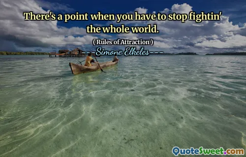There's a point when you have to stop fightin' the whole world.
