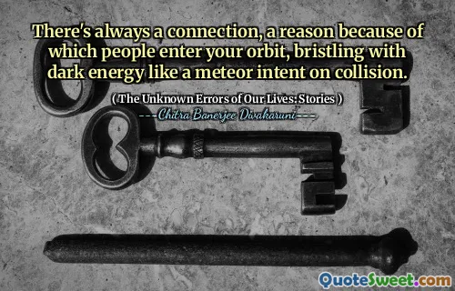 There's always a connection, a reason because of which people enter your orbit, bristling with dark energy like a meteor intent on collision.