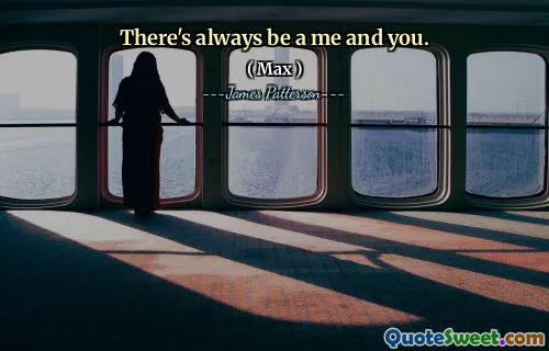 There's always be a me and you.