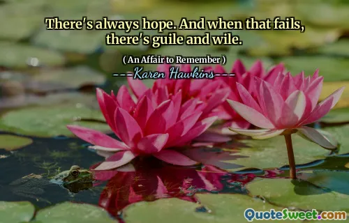 There's always hope. And when that fails, there's guile and wile.