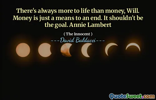 There's always more to life than money, Will. Money is just a means to an end. It shouldn't be the goal. Annie Lambert