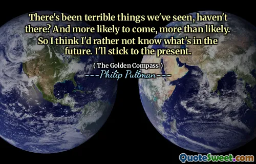 There's been terrible things we've seen, haven't there? And more likely to come, more than likely. So I think I'd rather not know what's in the future. I'll stick to the present.